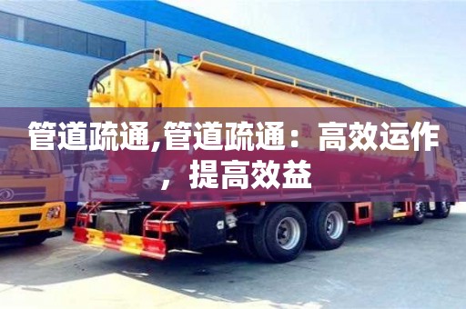 管道疏通,管道疏通：高效運(yùn)作，提高效益