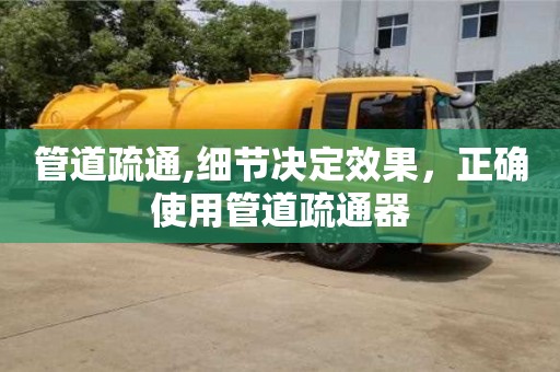 管道疏通,細節決定效果，正確使用管道疏通器