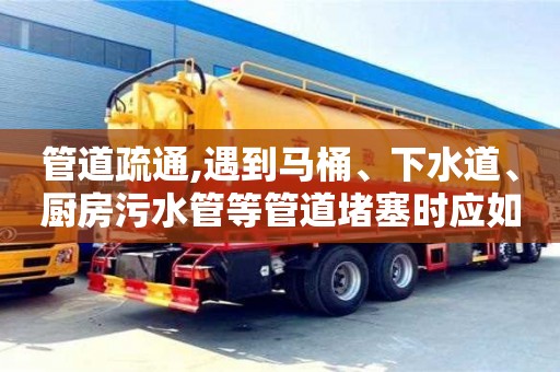 管道疏通,遇到馬桶、下水道、廚房污水管等管道堵塞時應如何處理？