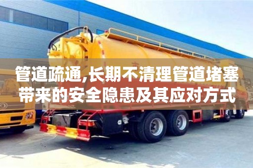 北京管道疏通,長期不清理管道堵塞帶來的安全隱患及其應對方式