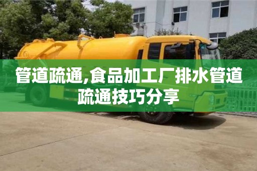 北京管道疏通,食品加工廠排水管道疏通技巧分享