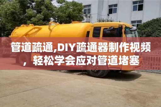 管道疏通,DIY疏通器制作視頻，輕松學會應對管道堵塞