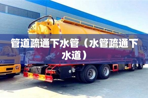 北京管道疏通下水管（水管疏通下水道）