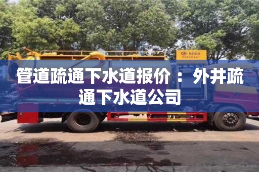 管道疏通下水道報(bào)價(jià) ：外井疏通下水道公司