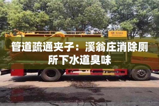管道疏通夾子：溪翁莊消除廁所下水道臭味
