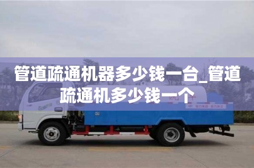 杭州管道疏通機器多少錢一臺_管道疏通機多少錢一個