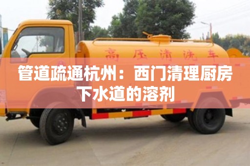 管道疏通杭州：西門清理廚房下水道的溶劑
