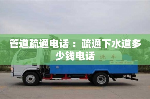 管道疏通電話 ：疏通下水道多少錢電話