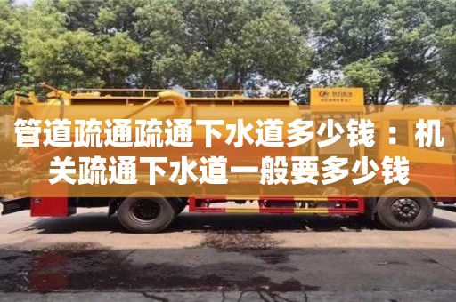 管道疏通疏通下水道多少錢 ：機關疏通下水道一般要多少錢