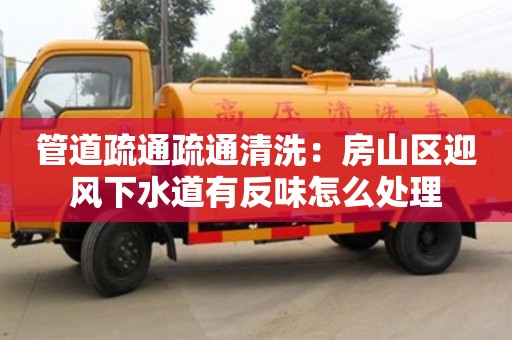 北京管道疏通疏通清洗：房山區迎風下水道有反味怎么處理