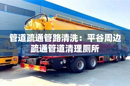 北京管道疏通管路清洗：平谷周邊疏通管道清理廁所