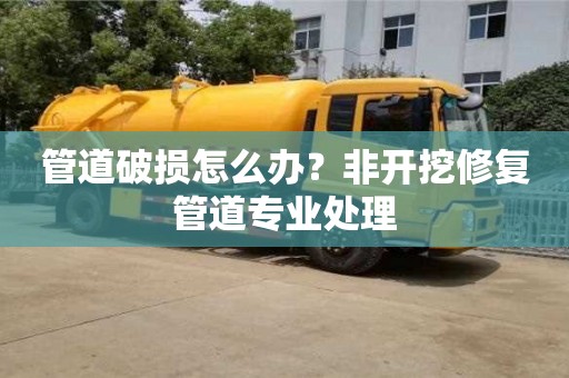 管道破損怎么辦？非開挖修復管道專業(yè)處理