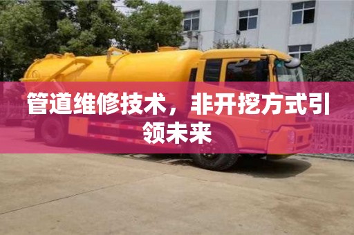 北京管道維修技術(shù)，非開挖方式引領(lǐng)未來