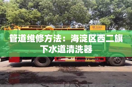 北京管道維修方法：海淀區(qū)西二旗下水道清洗器