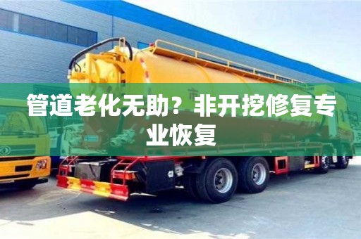 北京管道老化無助？非開挖修復專業恢復