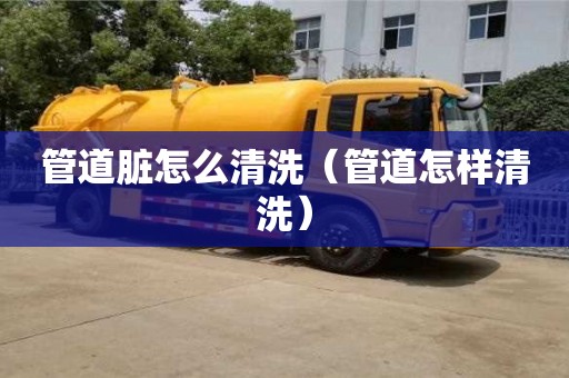 管道臟怎么清洗（管道怎樣清洗）