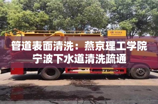 北京管道表面清洗：燕京理工學院寧波下水道清洗疏通