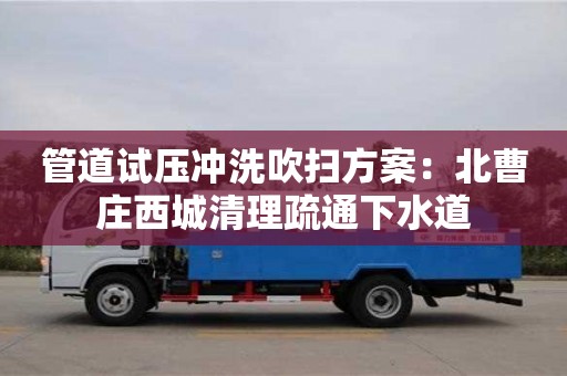 北京管道試壓沖洗吹掃方案：北曹莊西城清理疏通下水道