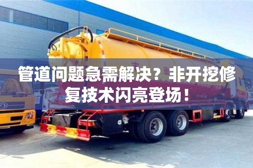 北京管道問題急需解決？非開挖修復技術閃亮登場！