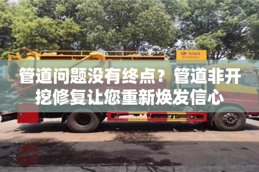 北京管道問題沒有終點？管道非開挖修復讓您重新煥發信心