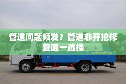 北京管道問題頻發(fā)？管道非開挖修復唯一選擇