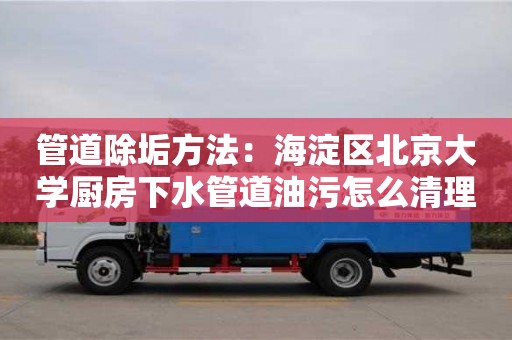 管道除垢方法：海淀區北京大學廚房下水管道油污怎么清理