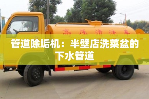 北京管道除垢機(jī)：半壁店洗菜盆的下水管道