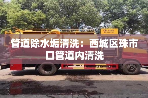 北京管道除水垢清洗：西城區(qū)珠市口管道內(nèi)清洗
