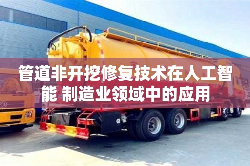 北京管道非開挖修復技術在人工智能+制造業領域中的應用