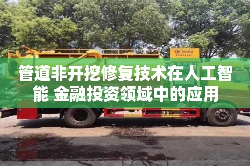 北京管道非開挖修復技術在人工智能+金融投資領域中的應用