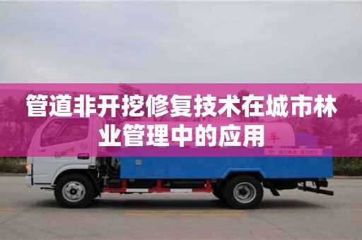 北京管道非開挖修復技術在城市林業管理中的應用