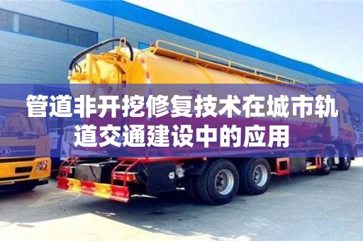 北京管道非開挖修復技術在城市軌道交通建設中的應用
