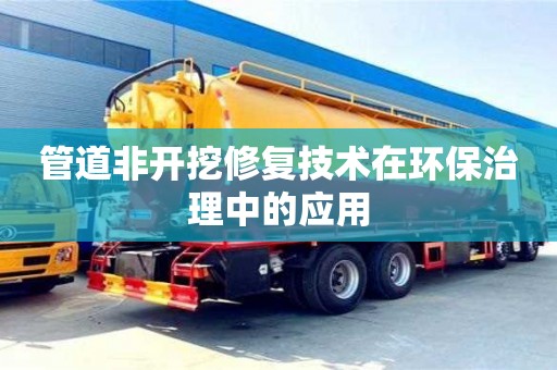 北京管道非開挖修復技術在環保治理中的應用
