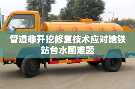 北京管道非開挖修復技術應對地鐵站臺水困難題