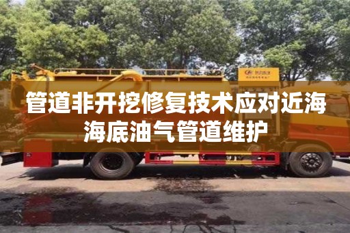北京管道非開挖修復技術應對近海海底油氣管道維護