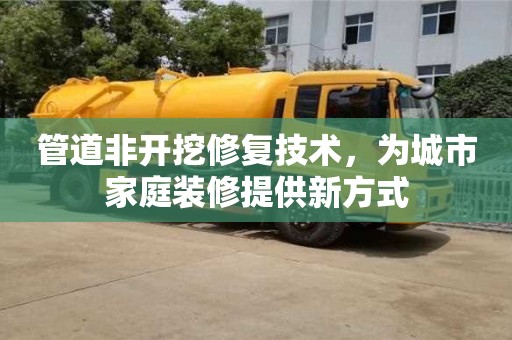 北京管道非開挖修復技術，為城市家庭裝修提供新方式