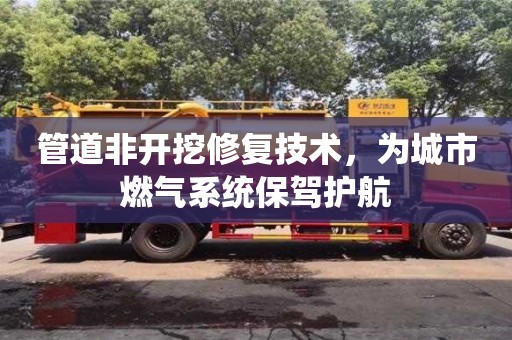 管道非開挖修復技術，為城市燃氣系統保駕護航