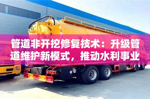北京管道非開挖修復技術：升級管道維護新模式，推動水利事業新發展
