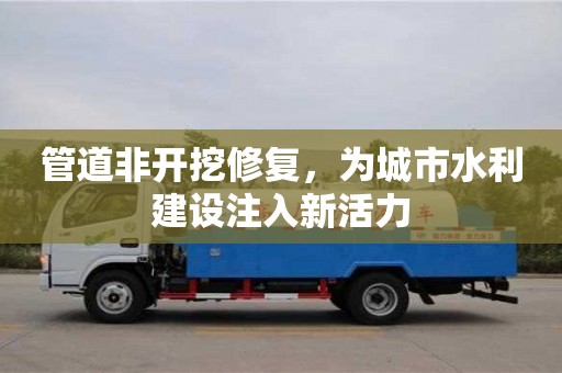 管道非開挖修復，為城市水利建設注入新活力