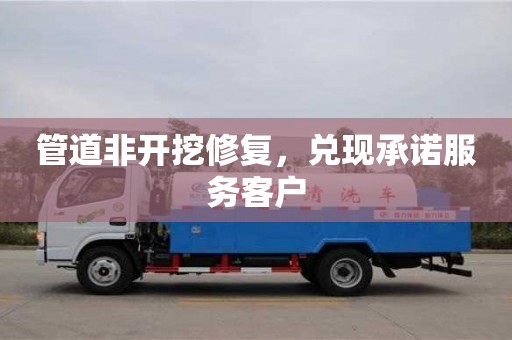 管道非開挖修復(fù)，兌現(xiàn)承諾服務(wù)客戶