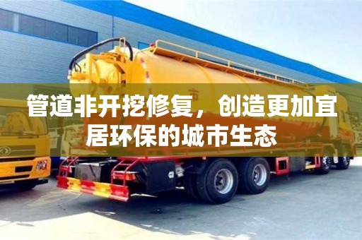 北京管道非開挖修復，創(chuàng)造更加宜居環(huán)保的城市生態(tài)