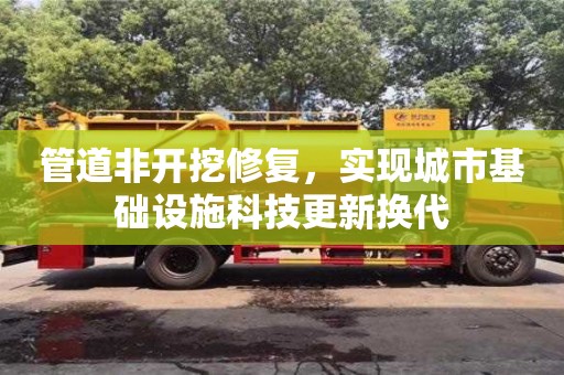 北京管道非開挖修復，實現城市基礎設施科技更新換代