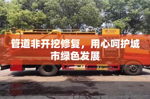 北京管道非開挖修復，用心呵護城市綠色發展