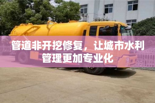 北京管道非開挖修復，讓城市水利管理更加專業化