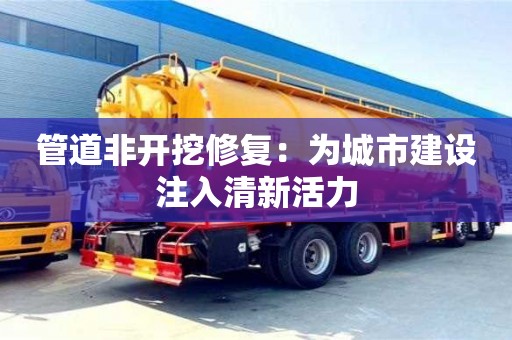 管道非開挖修復：為城市建設注入清新活力