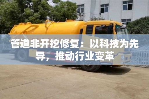 管道非開挖修復(fù)：以科技為先導(dǎo)，推動行業(yè)變革