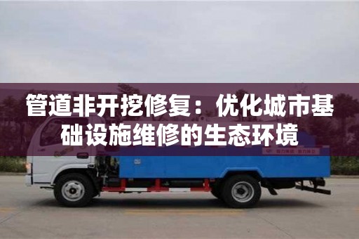 北京管道非開挖修復：優化城市基礎設施維修的生態環境