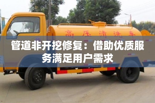 北京管道非開挖修復：借助優質服務滿足用戶需求