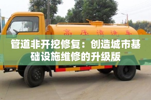 管道非開挖修復：創造城市基礎設施維修的升級版