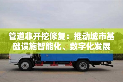北京管道非開挖修復：推動城市基礎設施智能化、數字化發展